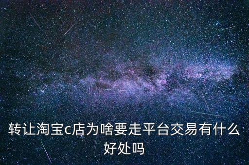 淘寶賣房什么意義，轉(zhuǎn)讓淘寶c店為啥要走平臺交易有什么好處嗎