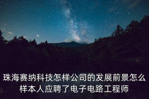 珠海賽納科技怎樣公司的發(fā)展前景怎么樣本人應(yīng)聘了電子電路工程師