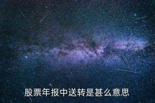 股票送轉(zhuǎn)是什么意思，股票年報(bào)中送轉(zhuǎn)是甚么意思
