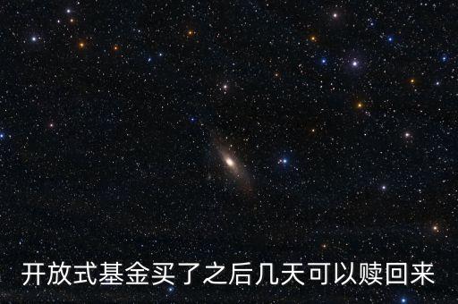 開(kāi)放式基金買了之后幾天可以贖回來(lái)