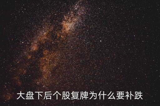 大盤下后個股復(fù)牌為什么要補跌