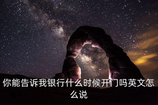 騰訊銀行什么時候開業(yè)，你能告訴我銀行什么時候開門嗎英文怎么說
