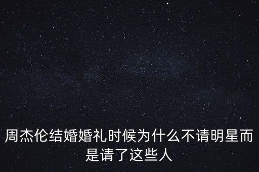 周杰倫結婚婚禮時候為什么不請明星而是請了這些人