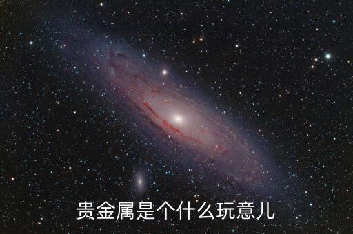 貴金屬是指什么，貴金屬的含義