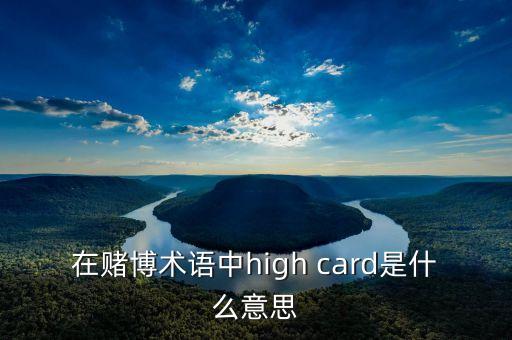 賭場(chǎng)優(yōu)越卡有什么用，在賭博術(shù)語(yǔ)中high card是什么意思