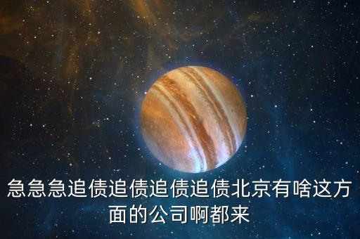 急急急追債追債追債追債北京有啥這方面的公司啊都來(lái)