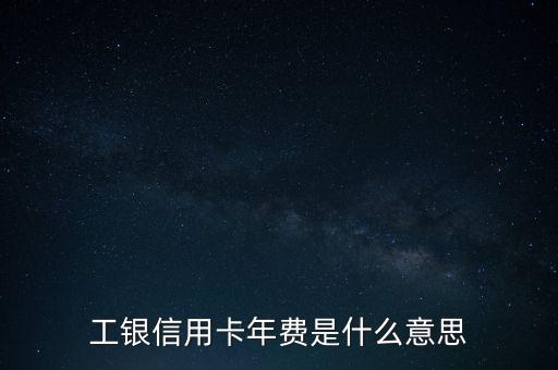 工銀信用卡年費(fèi)是什么意思