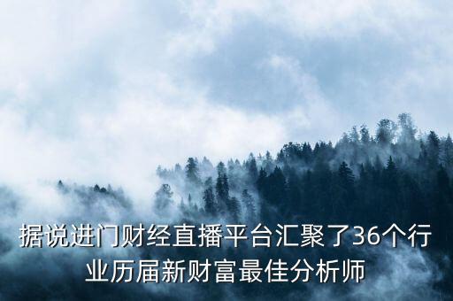 據(jù)說(shuō)進(jìn)門(mén)財(cái)經(jīng)直播平臺(tái)匯聚了36個(gè)行業(yè)歷屆新財(cái)富最佳分析師