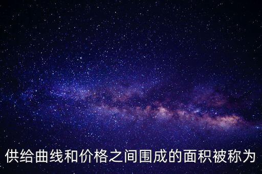 供給曲線和價(jià)格之間圍成的面積被稱為
