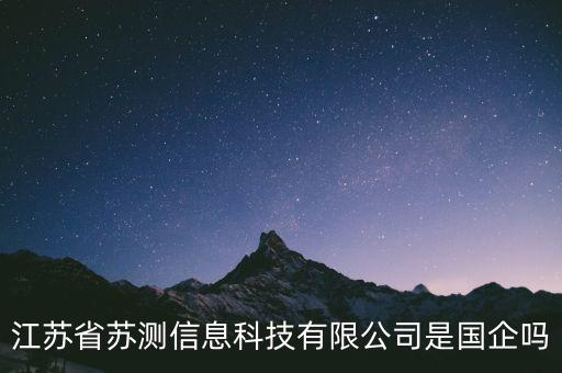 蘇試試驗(yàn)是什么企業(yè)，江蘇省蘇測(cè)信息科技有限公司是國(guó)企嗎