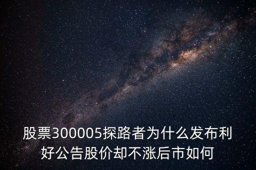 股票300005探路者為什么發(fā)布利好公告股價卻不漲后市如何