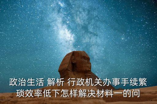 政治生活 解析 行政機(jī)關(guān)辦事手續(xù)繁瑣效率低下怎樣解決材料一的問(wèn)
