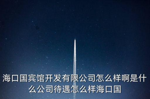 ?？趪e館開發(fā)有限公司怎么樣啊是什么公司待遇怎么樣?？趪? class=