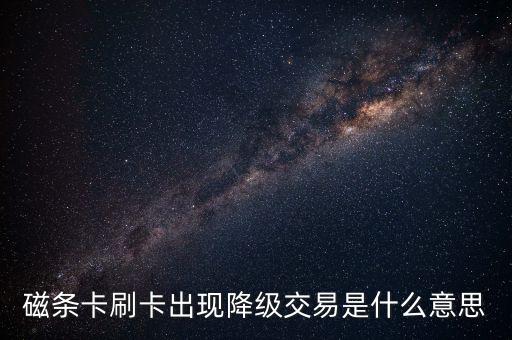 磁條卡刷卡出現(xiàn)降級(jí)交易是什么意思