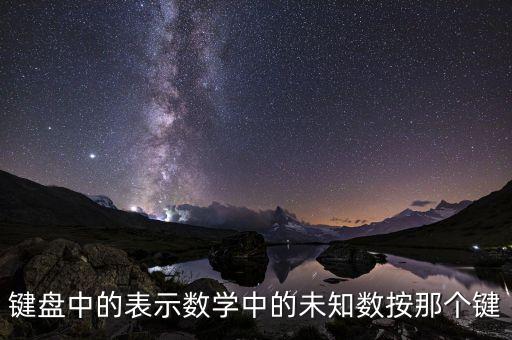未知數(shù)在計(jì)算器里面用什么表示，鍵盤中的表示數(shù)學(xué)中的未知數(shù)按那個(gè)鍵