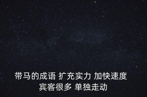 擴充實力下一句是什么，單獨行動擴充實力人馬眾多的成語