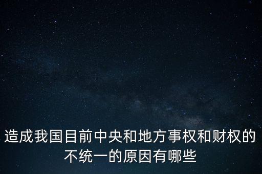 造成我國(guó)目前中央和地方事權(quán)和財(cái)權(quán)的不統(tǒng)一的原因有哪些