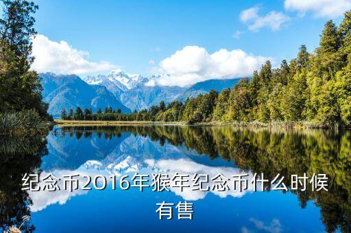 十二生肖猴幣什么時(shí)間有，猴年紀(jì)念幣預(yù)定時(shí)間