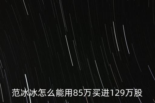 范冰冰買的是什么股票，范冰冰怎么能用85萬買進(jìn)129萬股