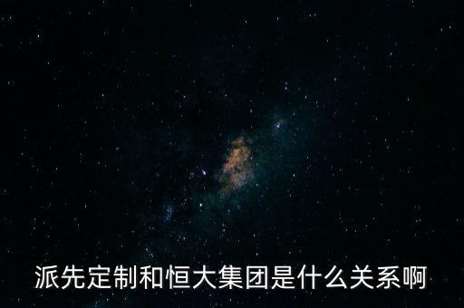 派先定制和恒大集團是什么關系啊