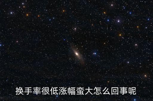 為什么換手小而振幅大，換手率很低漲幅蠻大怎么回事呢