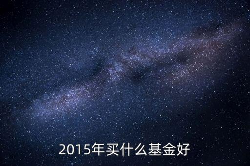 買什么基金好呢2015，2015買什么基金比較好