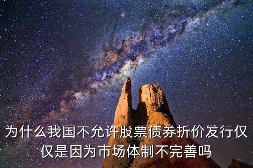 為什么我國不允許股票債券折價發(fā)行僅僅是因?yàn)槭袌鲶w制不完善嗎