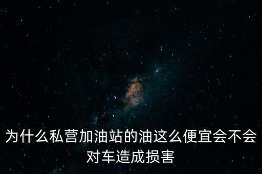 為什么私營(yíng)加油站的油這么便宜會(huì)不會(huì)對(duì)車造成損害