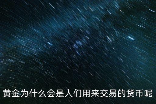 黃金為什么會(huì)是人們用來(lái)交易的貨幣呢