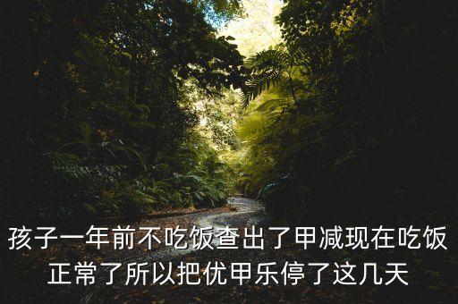 孩子一年前不吃飯查出了甲減現在吃飯正常了所以把優(yōu)甲樂停了這幾天