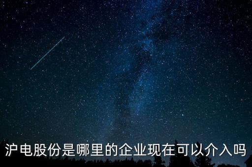 滬電股份是哪里的企業(yè)現(xiàn)在可以介入嗎