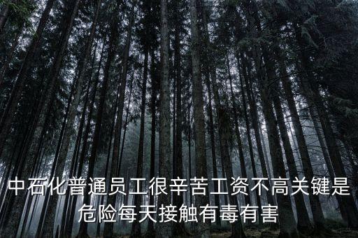 中石化上班為什么這么累，中石化普通員工很辛苦工資不高關(guān)鍵是危險每天接觸有毒有害