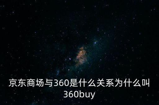 京東商場(chǎng)與360是什么關(guān)系為什么叫360buy