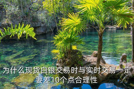 為什么現(xiàn)貨白銀交易時與實(shí)時交易一定要差10個點(diǎn)合理性
