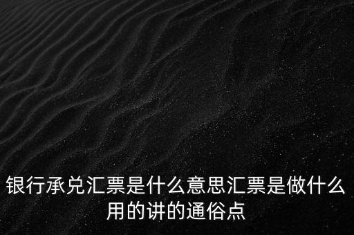 兌付銀行匯票是什么意思，什么是銀行承兌匯票