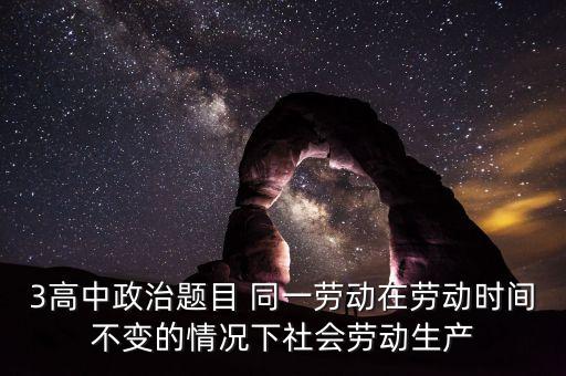 全社會(huì)勞動(dòng)生產(chǎn)率的提高是什么的結(jié)果，3高中政治題目 同一勞動(dòng)在勞動(dòng)時(shí)間不變的情況下社會(huì)勞動(dòng)生產(chǎn)