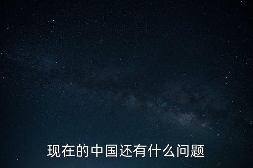 現(xiàn)在的中國還有什么問題