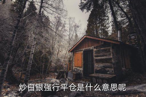 白銀平倉(cāng)是什么意思，白銀平倉(cāng)是什么意思