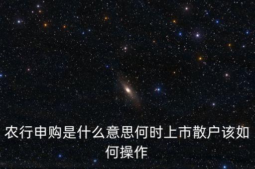 農(nóng)行申購是什么意思何時(shí)上市散戶該如何操作