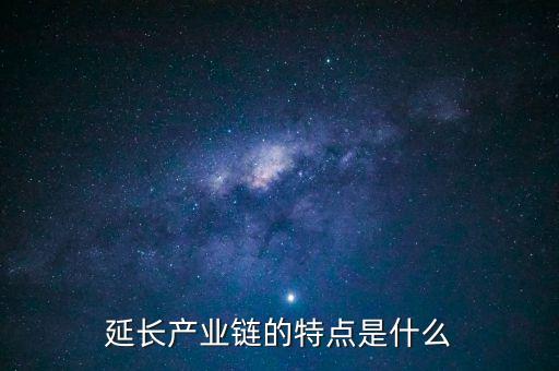 延長產(chǎn)業(yè)鏈的特點(diǎn)是什么