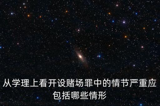 中國(guó)大陸開(kāi)設(shè)賭場(chǎng)合理問(wèn)什么問(wèn)題，從學(xué)理上看開(kāi)設(shè)賭場(chǎng)罪中的情節(jié)嚴(yán)重應(yīng)包括哪些情形