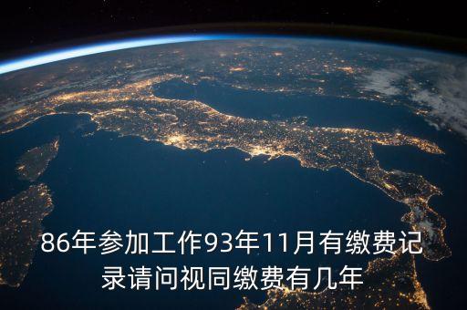 86年參加工作93年11月有繳費(fèi)記錄請(qǐng)問(wèn)視同繳費(fèi)有幾年