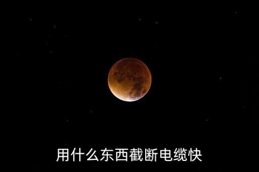 用什么東西截?cái)嚯娎|快
