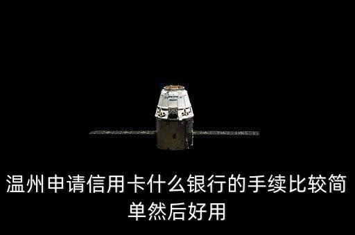 溫州什么銀行信用卡好申請，在溫州什么銀行的信用卡比較好
