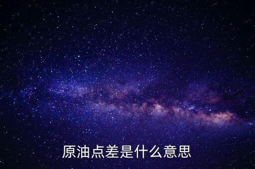 原油交易點(diǎn)差什么意思，現(xiàn)貨原油點(diǎn)差怎么解釋