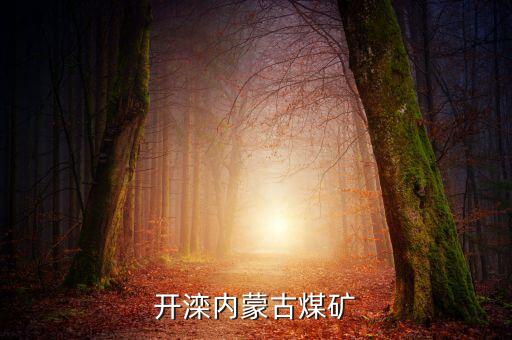 開灤產(chǎn)什么煤，開灤內(nèi)蒙古煤礦