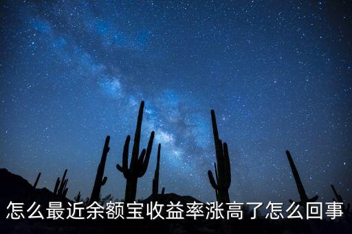 余額寶什么時候漲，怎么最近余額寶收益率漲高了怎么回事