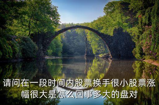 請問在一段時(shí)間內(nèi)股票換手很小股票漲幅很大是怎么回事多大的盤對