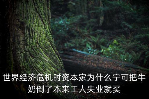 經(jīng)濟(jì)危機(jī)為什么倒牛奶，世界經(jīng)濟(jì)危機(jī)時(shí)資本家為什么寧可把牛奶倒了本來(lái)工人失業(yè)就買