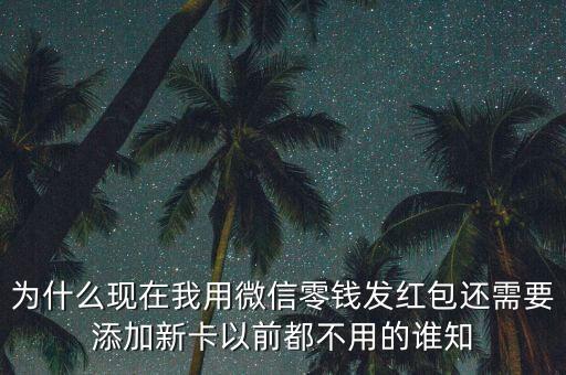 為什么微信發(fā)紅包要新卡支付，為什么現(xiàn)在我用微信零錢(qián)發(fā)紅包還需要添加新卡以前都不用的誰(shuí)知